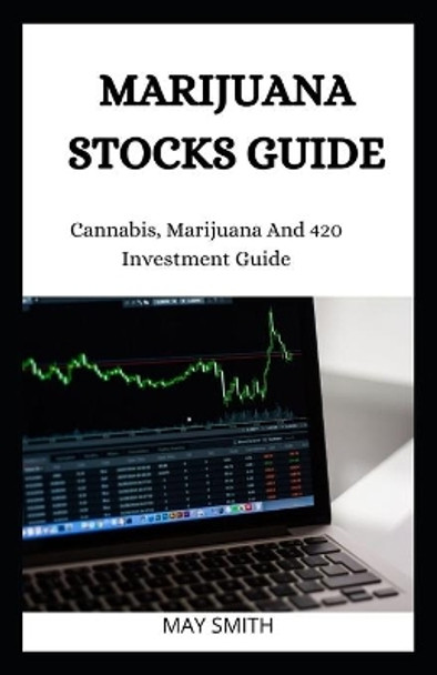 Marijuana Stock Guide: Cannabis, Marijuana And 420 Investment Guide by May Smith 9798652738075