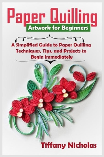 Paper Quilling Artwork for Beginners: A Simplified Guide to Paper Quilling Techniques, Tips, and Projects to Begin Immediately (2020) by Tiffany Nicholas 9798668009756