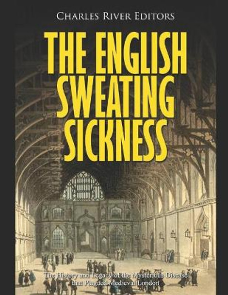 The English Sweating Sickness: The History and Legacy of the Mysterious Disease that Plagued Medieval London by Charles River 9798655879881