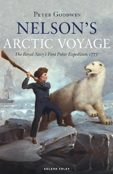 Nelson's Arctic Voyage: The Royal Navy's first polar expedition 1773 by Peter Goodwin