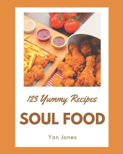 123 Yummy Soul Food Recipes: Yummy Soul Food Cookbook - Your Best Friend Forever by Yan Jones 9798679550612