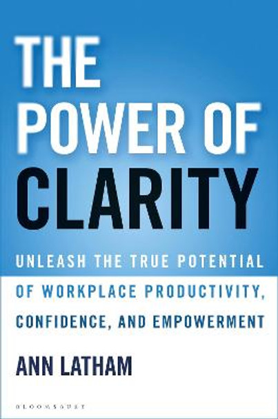 The Power of Clarity: Unleash the True Potential of Workplace Productivity, Confidence, and Empowerment by Ann Latham