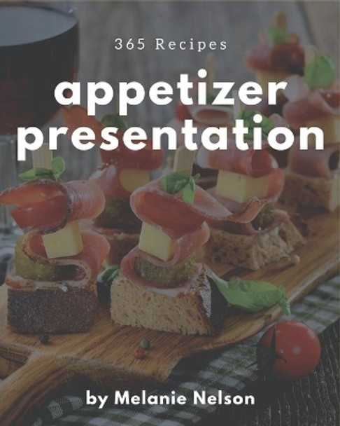 365 Appetizer Presentation Recipes: A Timeless Appetizer Presentation Cookbook by Melanie Nelson 9798674991366