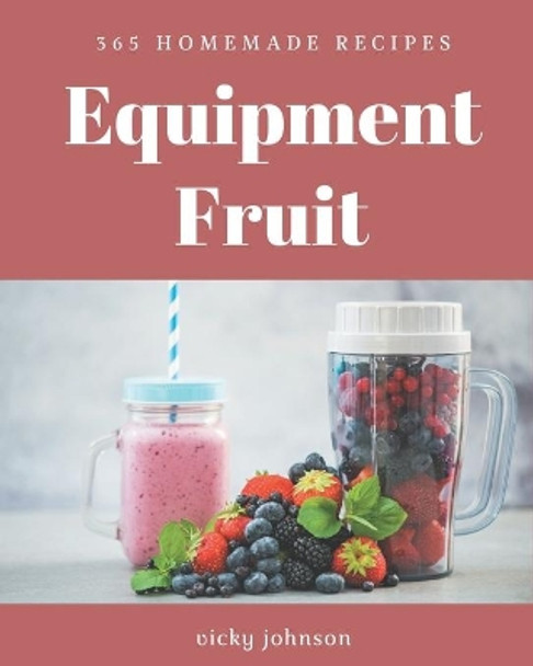 365 Homemade Equipment Fruit Recipes: The Equipment Fruit Cookbook for All Things Sweet and Wonderful! by Vicky Johnson 9798675086061