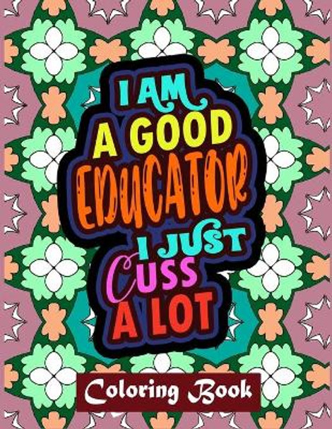 I Am A Good Educator I Just Cuss A Lot: Educator Coloring Book For Adult - Swear Word Coloring Book Patterns For Relaxation - Educator Appreciation Gifts by Creative Posh Designs 9798676620585