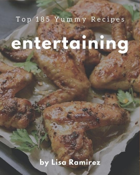 Top 185 Yummy Entertaining Recipes: Cook it Yourself with Yummy Entertaining Cookbook! by Lisa Ramirez 9798684386497