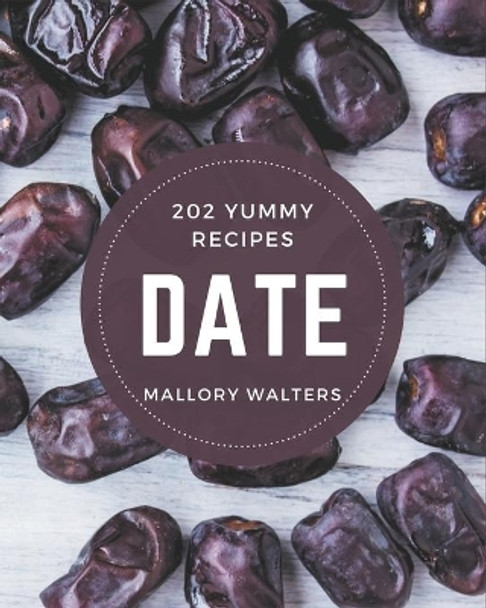 202 Yummy Date Recipes: A Yummy Date Cookbook for Your Gathering by Mallory Walters 9798684445378