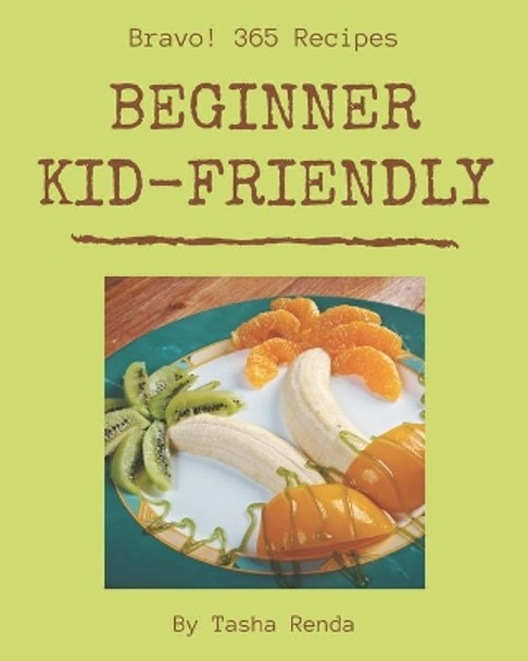 Bravo! 365 Beginner Kid-Friendly Recipes: A Beginner Kid-Friendly Cookbook for Effortless Meals by Tasha Renda 9798677754265