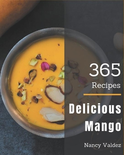 365 Delicious Mango Recipes: From The Mango Cookbook To The Table by Nancy Valdez 9798677888632