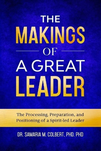 The Makings Of A Great Leader: The Processing, Preparation, and Positioning of a Spirit-led Leader. by Samaria M Colbert 9798680229491