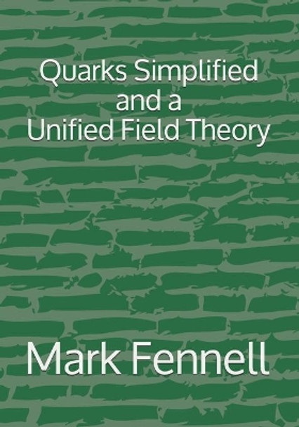 Quarks Simplified and a Unified Field Theory by Mark Fennell 9798680518472