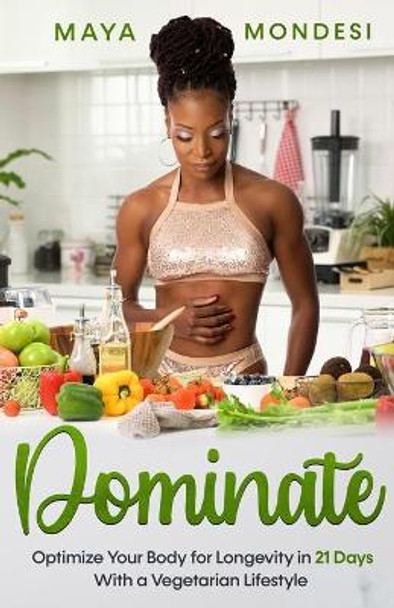 Dominate: Optimize Your Body for Longevity in 21 Days With a Vegetarian Lifestyle by Maya Mondesi 9798685770943