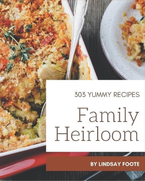 303 Yummy Family Heirloom Recipes: Everything You Need in One Yummy Family Heirloom Cookbook! by Lindsay Foote 9798686522688