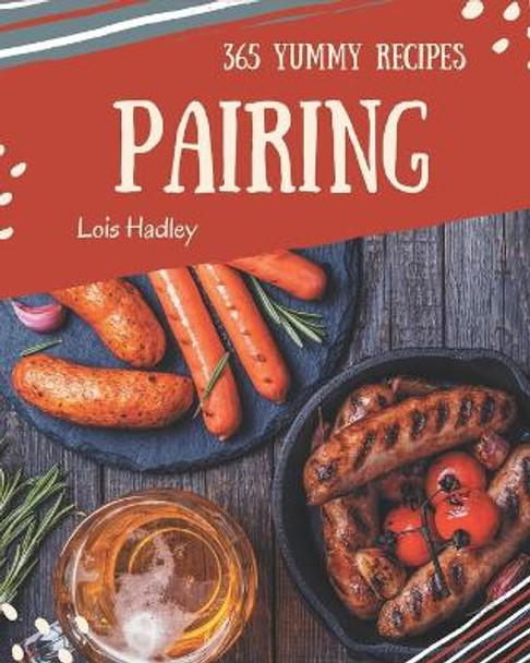 365 Yummy Pairing Recipes: The Best Yummy Pairing Cookbook on Earth by Lois Hadley 9798686559660