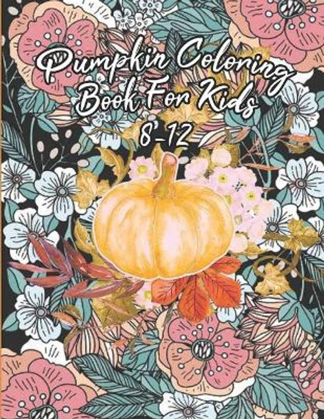Pumpkin Coloring Book For Kids 8-12: Floral Pumpkins Mandalas Coloring Pages for hours of fun & relaxation & Stress Management & Meditation & Happiness - Halloween & Thanksgiving Gift Idea For Girl, Boy by Hallkids Publishing 9798691145384