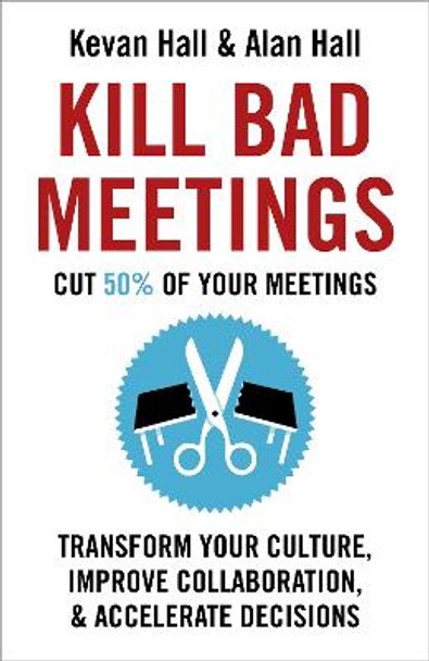 Kill Bad Meetings: Cut 50% of your meetings to transform your culture, improve collaboration, and accelerate decisions by Kevan Hall