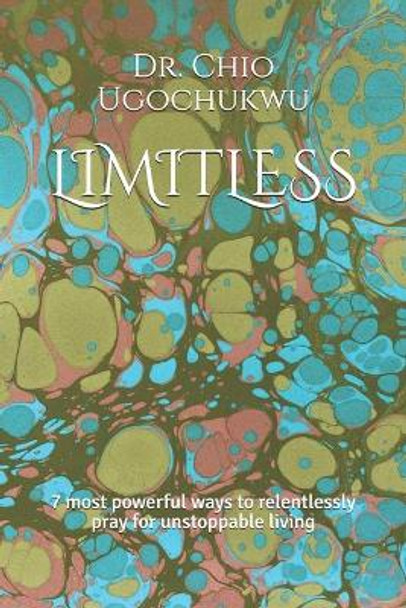 Limitless: 7 most powerful ways to relentlessly pray for unstoppable living by Dr Chio Ugochukwu 9798692645944