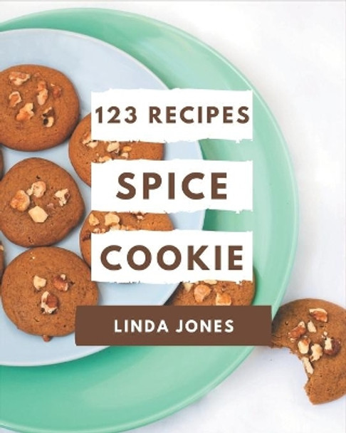 123 Spice Cookie Recipes: Making More Memories in your Kitchen with Spice Cookie Cookbook! by Linda Jones 9798695501124