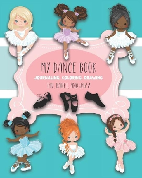 My Dance Book: For Journaling, Coloring, and Drawing: Cute Paperback Notebook for Kids Who Love Ballet, Jazz, and Tap Dancing and who also like to Write, Draw, Color and be Creative by Maggie And Grace Creative 9798698350170