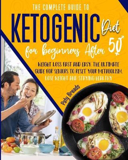 The Complete Guide to Ketogenic Diet for Beginners After 50: Weight Loss Fast and Easy. The Ultimate Guide for Seniors to Reset Your Metabolism, Lose Weight and Staying Healthy by Paty Breads 9798709754546