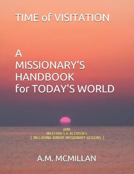 TIME OF VISITATION A MISSIONARY'S HANDBOOK for TODAY'S WORLD: with MATERIALS & ACTIVITIES (INCLUDING JUNIOR MISSIONARY LESSONS) by A M McMillan 9798710455111