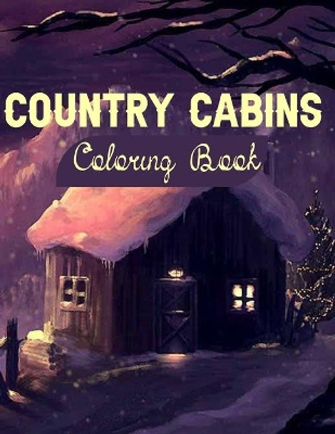 Country Cabins Coloring Book: An Adult Stress Relieving Designs for Adults Relaxation with Serene Country Life Scenes, Country Cabins Charm, Sweet ... More, Relaxing House Coloring Book by Country Cabins Coloring Book 9798706887551