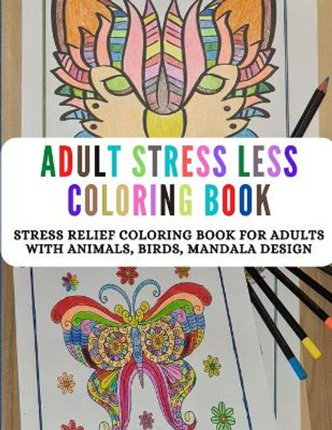 Adult Stress Less Coloring Book: Relaxation Animals Designs Coloring Book for Adults, Stress Relieving Beautiful Patterns Coloring Book for Adults and Teens with Animals, Wildlife, Butterfly, Mandalas Designs by Maxy Design 9798716381032