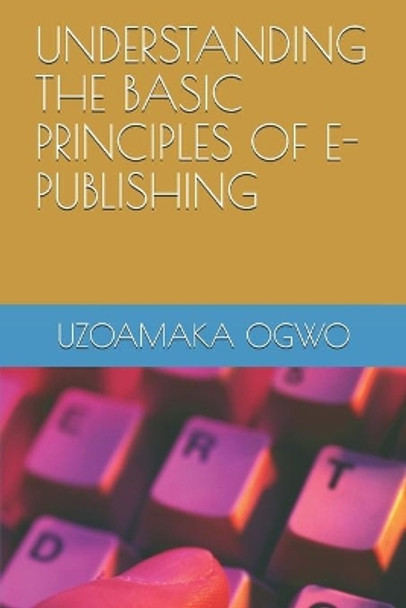 Understanding the Basic Principles of E-Publishing by Uzoamaka Ogwo 9798715184337