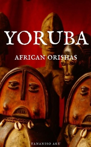 Yoruba: African Orishas by Yananiso Aku 9798719881669