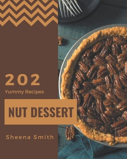 202 Yummy Nut Dessert Recipes: Happiness is When You Have a Yummy Nut Dessert Cookbook! by Sheena Smith 9798682759941