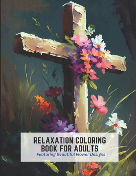 Relaxation Coloring Book for Adults: Featuring Beautiful Flower Designs by Lowell Paul 9798392493012