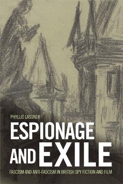 Espionage and Exile: Fascism and Anti-Fascism in British Spy Fiction and Film by Phyllis Lassner