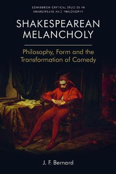 Shakespearean Melancholy: Philosophy, Form and the Transformation of Comedy by J.F. Bernard