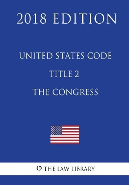 United States Code - Title 2 - The Congress (2018 Edition) by The Law Library 9781717591876