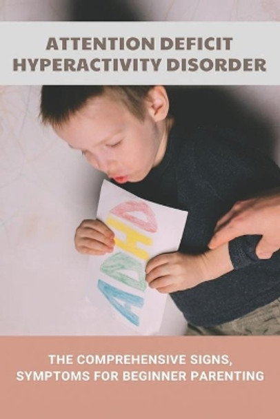 Attention Deficit Hyperactivity Disorder: The Comprehensive Signs, Symptoms For Beginner Parenting: What Are The Signs Of A Child With Adhd by Isela Boas 9798745146077