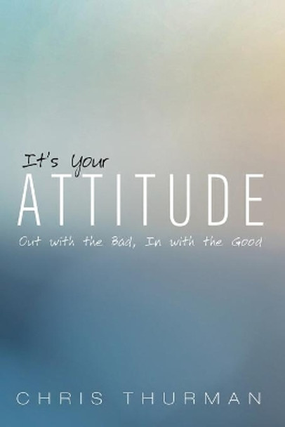 It's Your Attitude: Out with the Bad, In with the Good by Chris Thurman 9781725281608