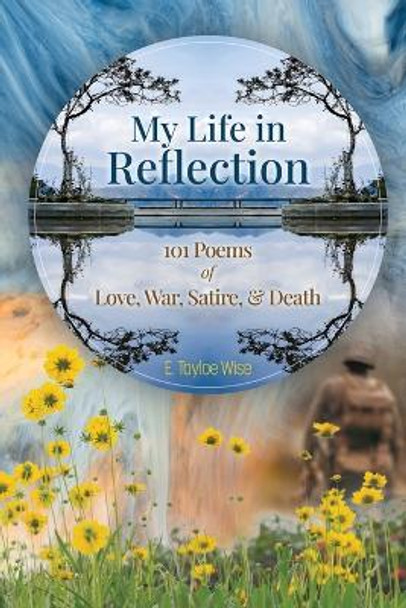 My Life in Reflection: 101Poems of Love, War, Satire & Death &: 101Poems of Love, War, Satire &: 101Poems by E Tayloe Wise 9798985747775