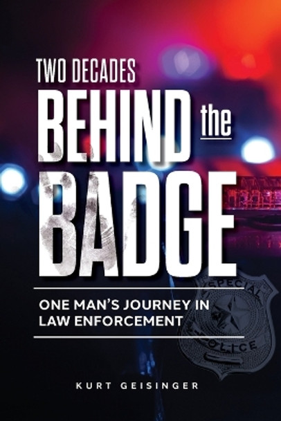 Two Decades Behind the Badge: One Man's Journey in Law Enforcement by Kurt Geisinger 9798986436814