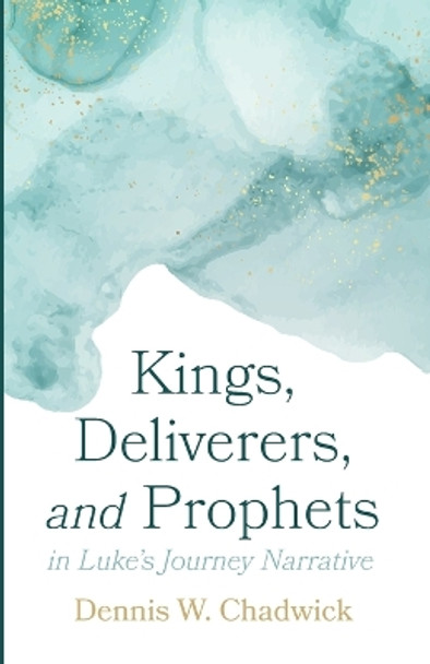 Kings, Deliverers, and Prophets in Luke's Journey Narrative by Dennis W Chadwick 9781666732405