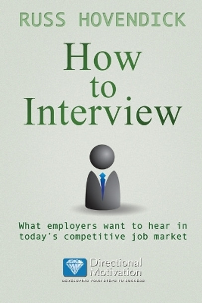 How to Interview: What Employers Want to Hear in Today's Competitive Job Market (Directional Motivation Book Series) by Russ Hovendick 9781937129668