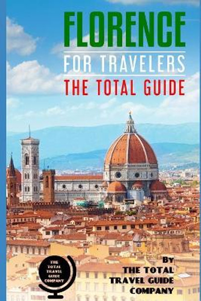 Florence for Travelers. the Total Guide: The Comprehensive Traveling Guide for All Your Traveling Needs. by The Total Travel Guide Company 9781724165046