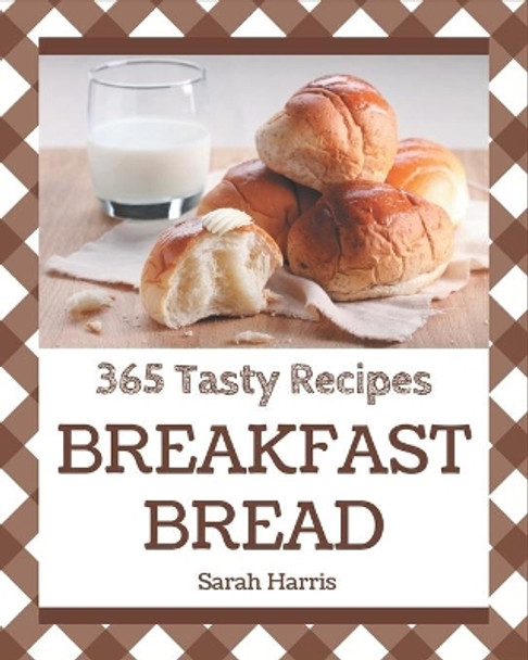 365 Tasty Breakfast Bread Recipes: Home Cooking Made Easy with Breakfast Bread Cookbook! by Sarah Harris 9798695196917