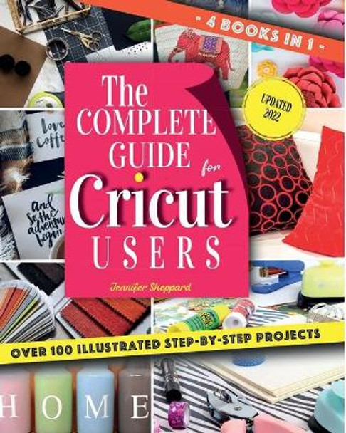 The Complete Guide for CRICUT Users: 4 Books in 1: A User's Guide for Beginners + Mastering Design Space + Project Ideas for Beginners + Project Ideas for Advanced by Jennifer Sheppard 9798697624227