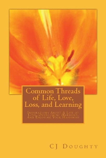 Common Threads of Life, Love, Loss, and Learning: Inspirations About A Life of Love, Overcoming Hardship, And Enjouing Your Happiness by C J Doughty 9781724403308