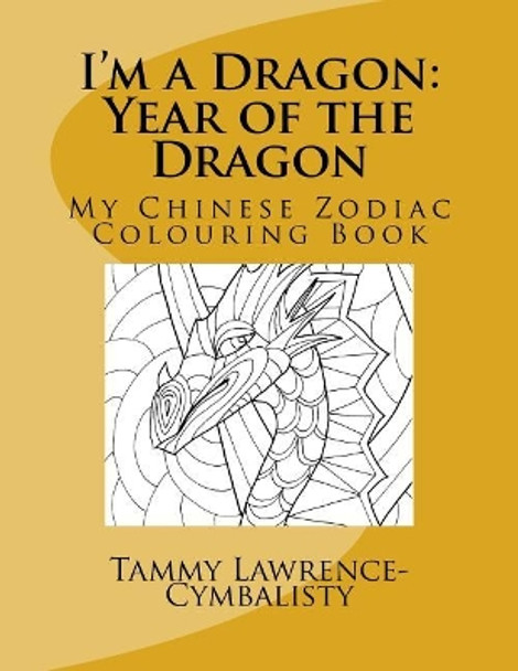 I'm a Dragon - Year of the Dragon: My Chinese Zodiac Colouring Book by Tammy Lawrence-Cymbalisty 9781548114428