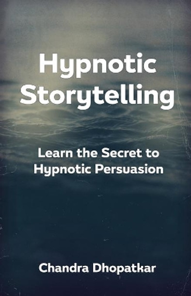 Hypnotic Storytelling: Learn the Secret to Hypnotic Persuasion by Chandra Dhopatkar 9798702159737