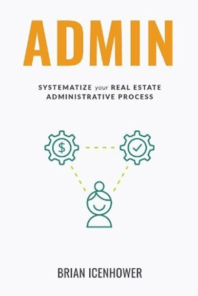 Admin: Systematize Your Real Estate Administrative Process by Brian Icenhower 9781723816055