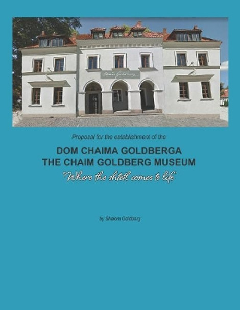 Proposal for the Establishment of the 'dom Chaima Goldberga': A Proposal to Establish a New Museum Dedicated to the Art of Chaim Goldberg in Kazimierz Dolny, Polnd by Waldemar Odorowski Ph D 9781724073808