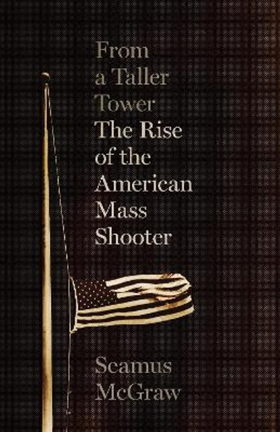 From a Taller Tower: The Rise of the American Mass Shooter by Seamus McGraw