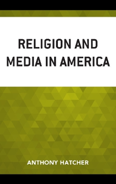 Religion and Media in America by Anthony Hatcher 9781498514446